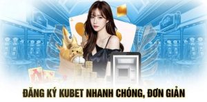 Hướng dẫn đăng ký Kubet đầy đủ và chi tiết